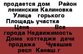 продается дом  › Район ­ ленинскии Калиновка  › Улица ­ горького › Площадь участка ­ 42 › Цена ­ 20 000 - Все города Недвижимость » Дома, коттеджи, дачи продажа   . Чувашия респ.,Канаш г.